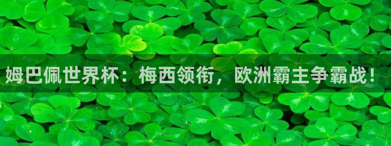 世界杯女足直播：姆巴佩世界杯：梅西领衔，欧洲霸主争霸战！