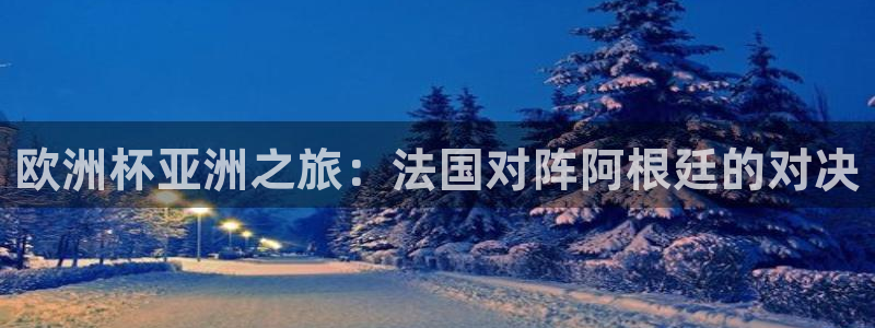世界杯2026赛程时间表格：欧洲杯亚洲之旅：法国对阵阿根廷的对决